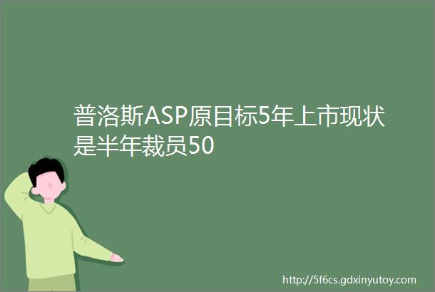 普洛斯ASP原目标5年上市现状是半年裁员50